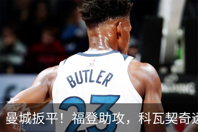 曼城扳平！福登助攻，科瓦契奇远射破门
